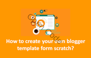 How to create your own blogger template from scratch